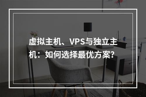 虚拟主机、VPS与独立主机：如何选择最优方案？