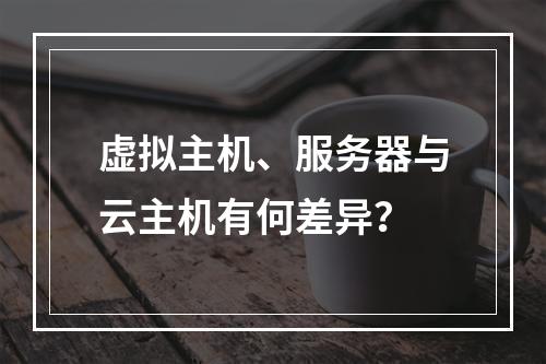 虚拟主机、服务器与云主机有何差异？