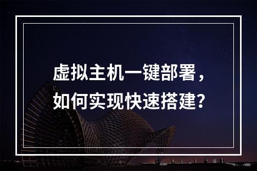虚拟主机一键部署，如何实现快速搭建？