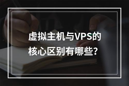 虚拟主机与VPS的核心区别有哪些？