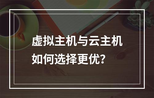 虚拟主机与云主机如何选择更优？