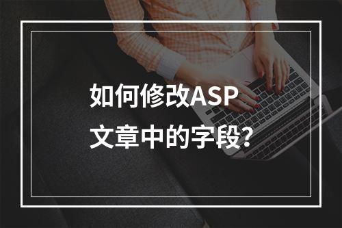 如何修改ASP文章中的字段?