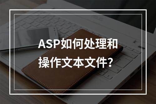 ASP如何处理和操作文本文件?