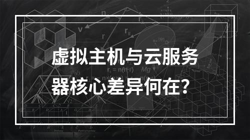 虚拟主机与云服务器核心差异何在？