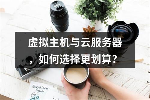 虚拟主机与云服务器，如何选择更划算？