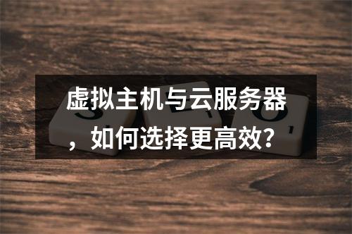虚拟主机与云服务器，如何选择更高效？