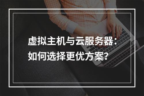 虚拟主机与云服务器：如何选择更优方案？