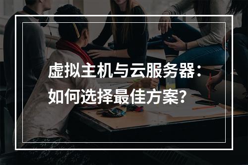 虚拟主机与云服务器：如何选择最佳方案？