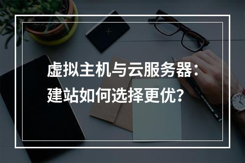 虚拟主机与云服务器：建站如何选择更优？