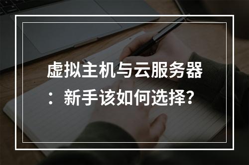 虚拟主机与云服务器：新手该如何选择？