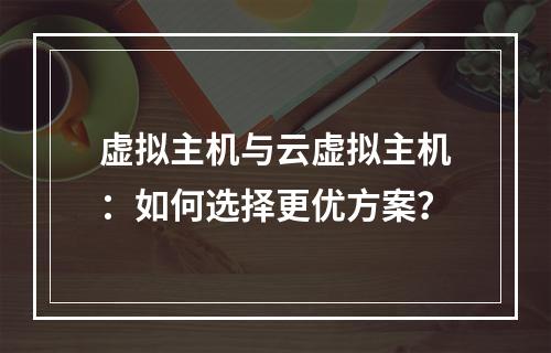 虚拟主机与云虚拟主机：如何选择更优方案？