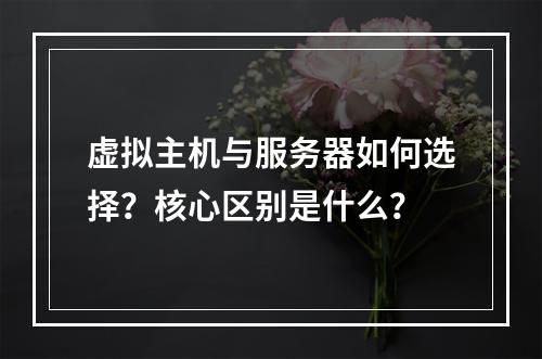 虚拟主机与服务器如何选择？核心区别是什么？
