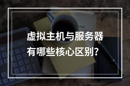 虚拟主机与服务器有哪些核心区别？