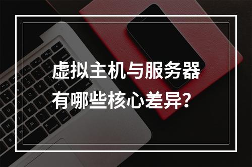 虚拟主机与服务器有哪些核心差异？