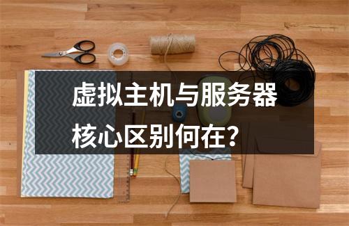 虚拟主机与服务器核心区别何在？