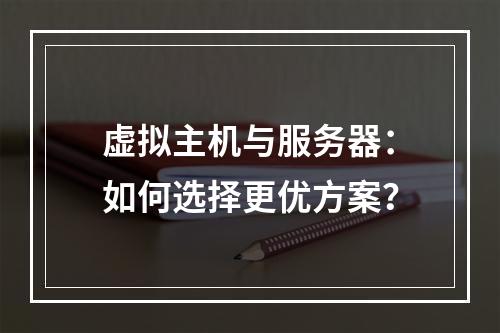 虚拟主机与服务器：如何选择更优方案？