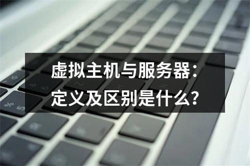 虚拟主机与服务器：定义及区别是什么？