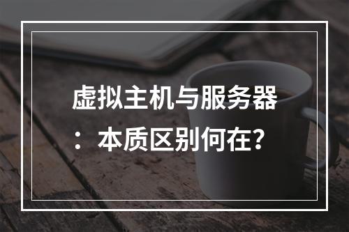 虚拟主机与服务器：本质区别何在？