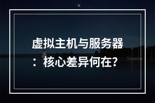 虚拟主机与服务器：核心差异何在？