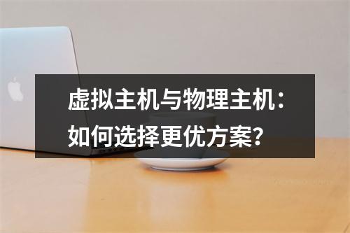 虚拟主机与物理主机：如何选择更优方案？