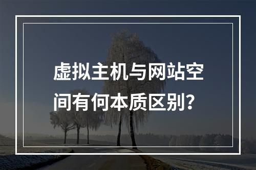 虚拟主机与网站空间有何本质区别？