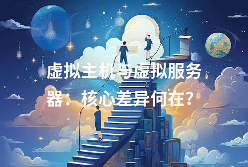 虚拟主机与虚拟服务器：核心差异何在？