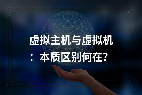 虚拟主机与虚拟机：本质区别何在？