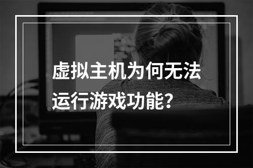 虚拟主机为何无法运行游戏功能？