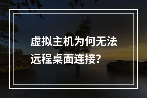 虚拟主机为何无法远程桌面连接？