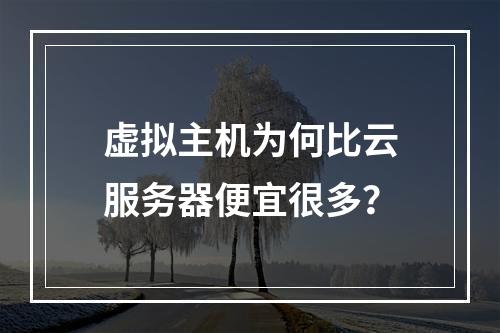 虚拟主机为何比云服务器便宜很多？