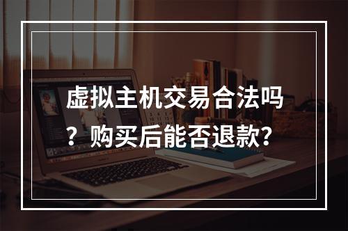 虚拟主机交易合法吗？购买后能否退款？