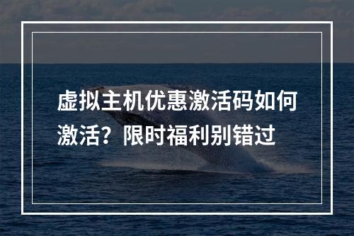 虚拟主机优惠激活码如何激活？限时福利别错过