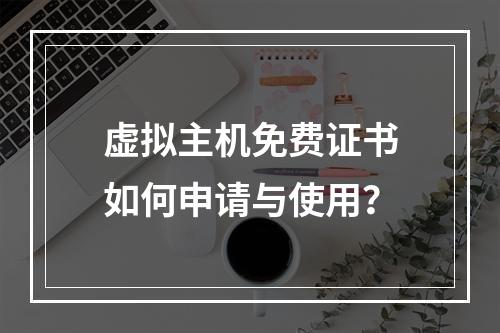 虚拟主机免费证书如何申请与使用？