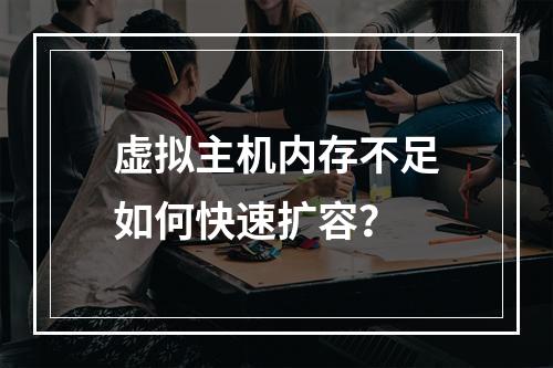 虚拟主机内存不足如何快速扩容？
