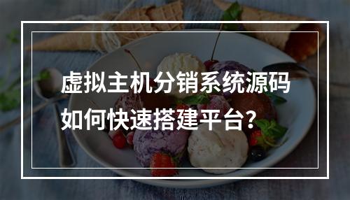 虚拟主机分销系统源码如何快速搭建平台？