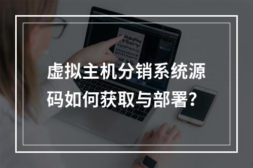 虚拟主机分销系统源码如何获取与部署？