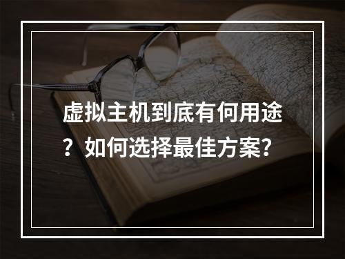 虚拟主机到底有何用途？如何选择最佳方案？