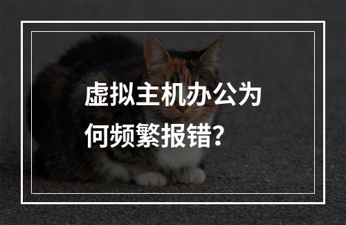 虚拟主机办公为何频繁报错？