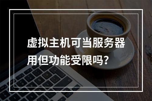虚拟主机可当服务器用但功能受限吗？