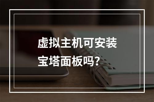 虚拟主机可安装宝塔面板吗？