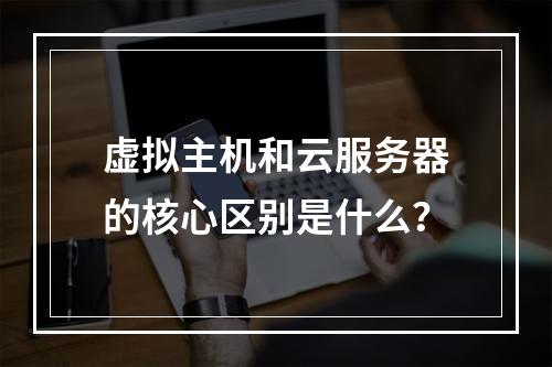 虚拟主机和云服务器的核心区别是什么？