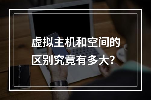 虚拟主机和空间的区别究竟有多大？