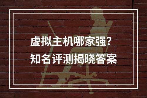 虚拟主机哪家强？知名评测揭晓答案