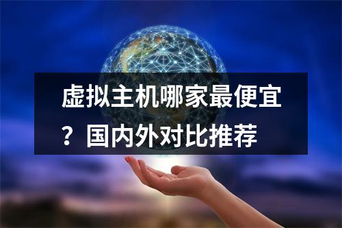 虚拟主机哪家最便宜？国内外对比推荐