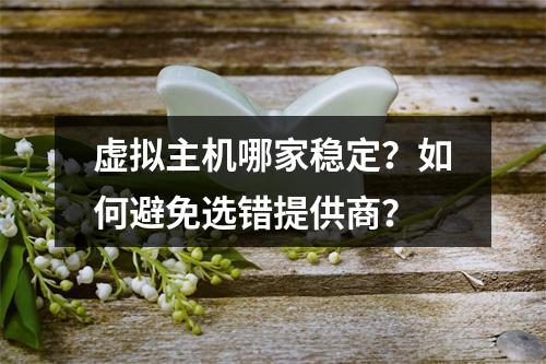 虚拟主机哪家稳定？如何避免选错提供商？