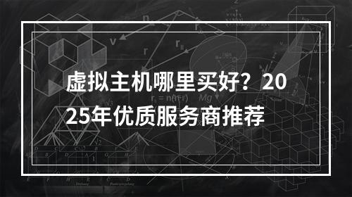 虚拟主机哪里买好？2025年优质服务商推荐