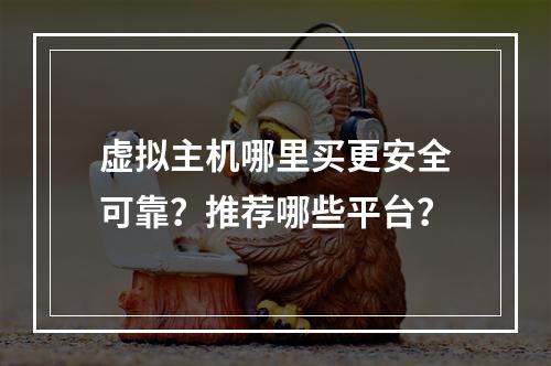 虚拟主机哪里买更安全可靠？推荐哪些平台？