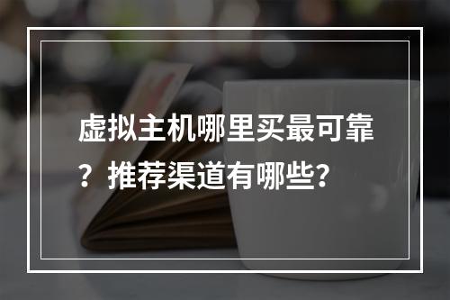 虚拟主机哪里买最可靠？推荐渠道有哪些？