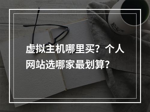 虚拟主机哪里买？个人网站选哪家最划算？
