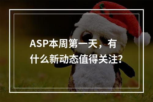 ASP本周第一天,有什么新动态值得关注?